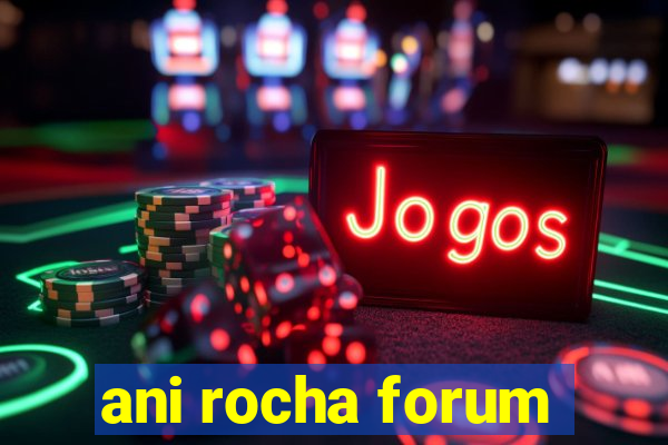 ani rocha forum